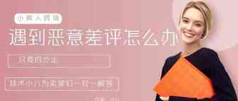 遇到恶意差评怎么办，教你这几招（卖家QA篇）