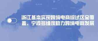 浙江基本实现跨境电商综试区全覆盖，宁波多维度助力跨境电商发展