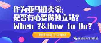作为亚马逊卖家，是否有必要做品牌独立站，什么时候做，怎么做？