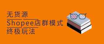 2020年，如何做Shopee无货源店群模式？