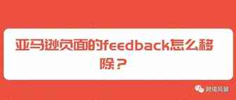 （运营干货）亚马逊负面的feedback怎么移除？