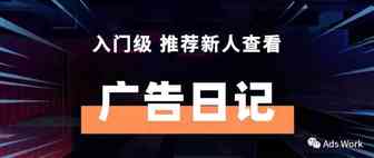 广告日记｜入门级 推荐新人查看（Part 14）