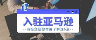 入驻亚马逊后，商标注册你需要了解这6点