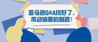 亚马逊Q&A捋好了，带动销量的利器！