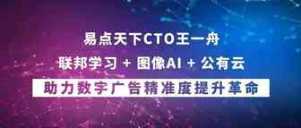 易点天下CTO王一舟：联邦学习+图像AI+公有云 助力数字广告精准度提升革命