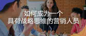 如何成为一个具有战略思维的营销人员