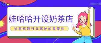 “娃哈哈”开设奶茶店——论商标跨行业保护的重要性