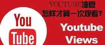 YouTube油管是如何计算观看次数的？怎样才算一次观看？