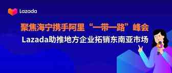 聚焦海宁携手阿里“一带一路”峰会，Lazada助推地方企业拓销东南亚市场