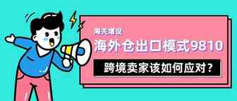 海关增设海外仓出口模式9810，跨境卖家该如何应对？