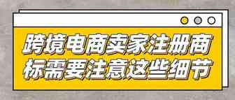 跨境电商卖家注册商标需要注意这些细节