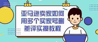 亚马逊卖家如何用多个买家号删差评实操教程