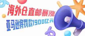 618期间海外仓直邮暴涨近两倍，而亚马逊却将罚款1900亿元