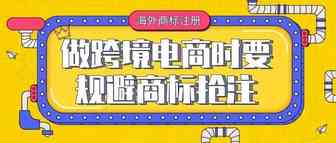 在做跨境电商时要规避商标抢注