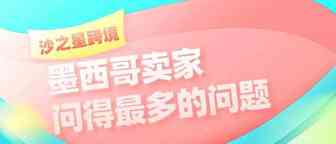 沙之星跨境：近期墨西哥卖家问得最多的5个问题