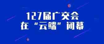127届广交会在“云端”闭幕：10天24小时网上全方位展示，采购商来源地分布创纪录