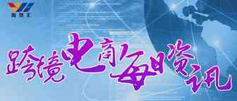 6月28日跨境电商（资讯）