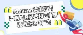 外贸跨境电商Amazon卖家如何运用A/B测试和四象限法做好CPC广告