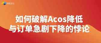 如何破解Acos降低与订单急剧下降的悖论