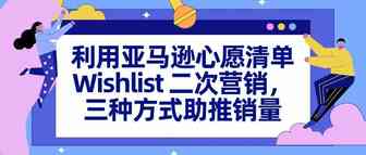 利用亚马逊心愿清单Wishlist 二次营销，三种方式助推销量