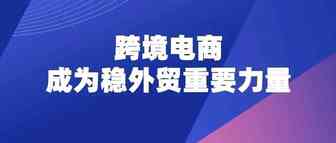 海关总署：跨境电商新业态，成为稳外贸重要力量