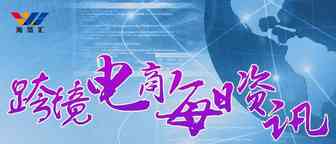 7月16日跨境电商【资讯】