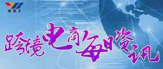 7月23日跨境电商【资讯】