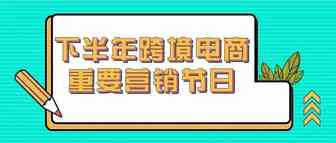 下半年跨境电商重要营销节日汇总，卖家必知的营销热点！