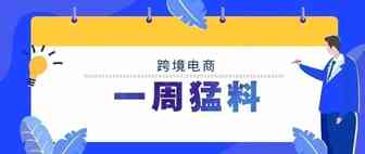 一周猛料丨李克强主持召开国务院常务会议，支持发展跨境电商等新业态；UPS、DHL、Fedex相继提价……