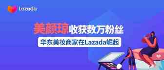 华东美妆商家在Lazada崛起，不到1年收获数万粉丝