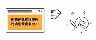 原来还能这样提升跨境企业竞争力？