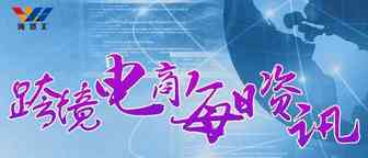 8月4日跨境电商【资讯】