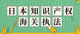 你了解日本知识产权海关执法吗？