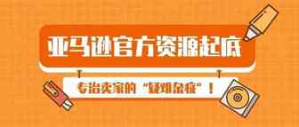亚马逊官方资源起底，专治卖家的“疑难杂症”
