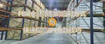 FBA仓储限制将至，[合理应对方式]与[快速提高IPI分数技巧]！