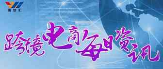 8月14日跨境电商【资讯】