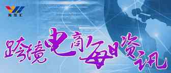 8月15日跨境电商（资讯）