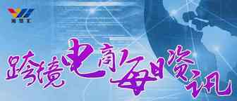 8月20日跨境电商【资讯】