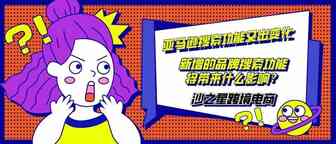 沙之星跨境：亚马逊搜索功能又出变化，新增的品牌搜索功能将带来什么影响？