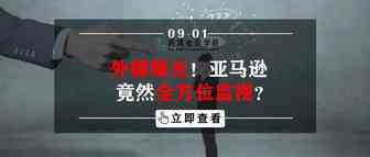 外媒曝光！亚马逊竟然全方位监视？