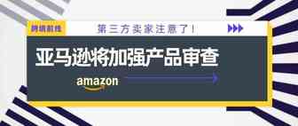第三方卖家注意了！亚马逊将加强产品审查