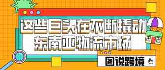 图说跨境 | 这些巨头在不断撬动东南亚物流市场