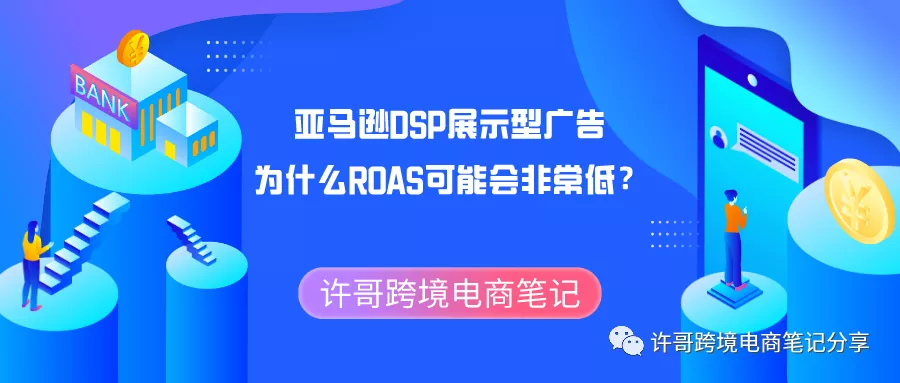 许哥笔记：亚马逊DSP展示型广告为什么ROAS可能会非常低？