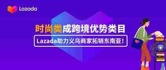 时尚类成跨境优势类目，Lazada助力义乌商家拓销东南亚！