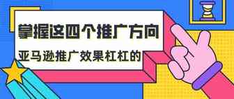 掌握这四个推广方向，亚马逊推广效果杠杠的