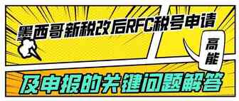 墨西哥新税改后RFC税号申请及申报的关键问题解答