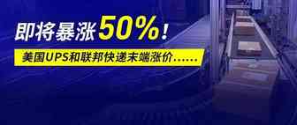 美国物流价格料将暴涨？UPS和联邦快递末端涨价50%？……