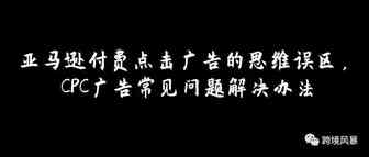 亚马逊付费点击广告的思维误区，CPC广告常见问题解决办法。