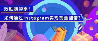 致胜购物季！如何通过Instagram实现销量翻倍？