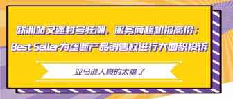 欧洲站又遇封号狂潮服务商趁机报高价；Best Seller为垄断产品进行大面积投诉